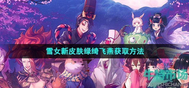 《阴阳师》雪女新皮肤绿绮飞燕获取方法