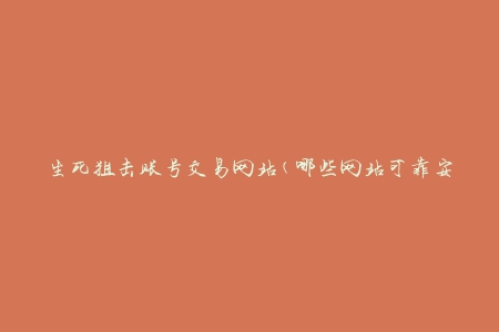 生死狙击账号交易网站(哪些网站可靠安全？)