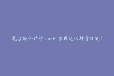 魔法师金铲铲(如何掌握这项神奇技能)