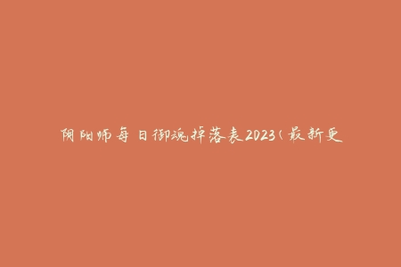 阴阳师每日御魂掉落表2023(最新更新，让你轻松掌握御魂掉落情况)。