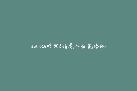 switch暗黑3猎魔人技能搭配