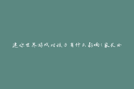 迷你世界游戏对孩子有什么影响(家长必读的分析报告)