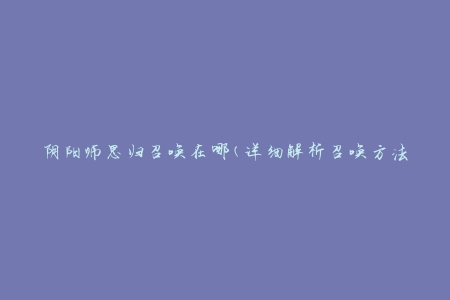 阴阳师思归召唤在哪(详细解析召唤方法及注意事项)