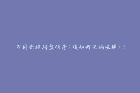 万国觉醒转盘顺序(该如何正确破解)？