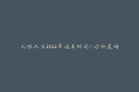 无限火力2022年结束时间(你知道吗？)