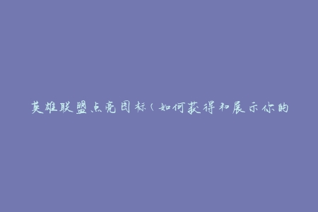 英雄联盟点亮图标(如何获得和展示你的荣誉)