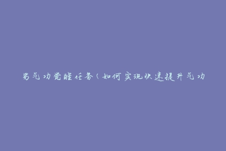 男气功觉醒任务(如何实现快速提升气功实力)