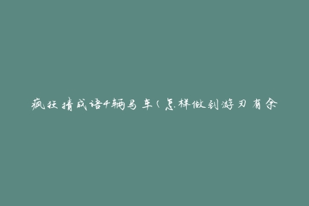 疯狂猜成语4辆马车(怎样做到游刃有余)