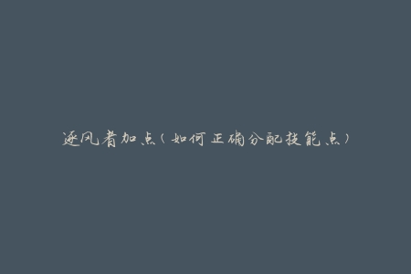 逐风者加点(如何正确分配技能点)