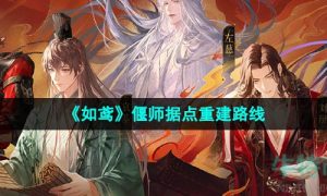 如鸢偃师据点怎么重建-偃师据点重建路线