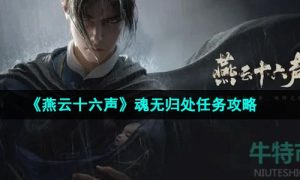 燕云十六声魂无归处任务怎么做-魂无归处任务攻略