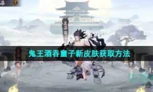 阴阳师鬼王酒吞童子新皮肤怎么获得-鬼王酒吞童子新皮肤获取方法