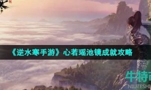 逆水寒手游心若瑶池镜成就怎么做-心若瑶池镜成就攻略