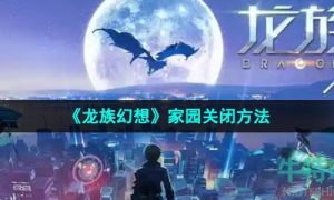 龙族幻想家园怎么关闭-家园关闭方法