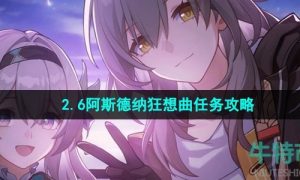 崩坏星穹铁道2.6阿斯德纳狂想曲任务怎么做-阿斯德纳狂想曲任务攻略