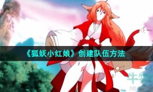 狐妖小红娘怎么创建队伍-创建队伍方法