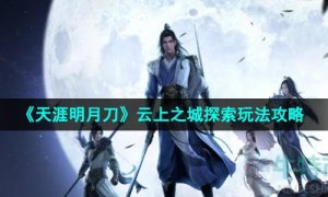 天涯明月刀云上之城探索怎么玩-云上之城探索玩法攻略